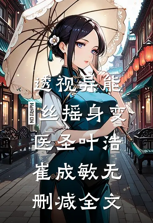 透视异能：屌丝摇身变医圣叶浩崔成敏无删减全文