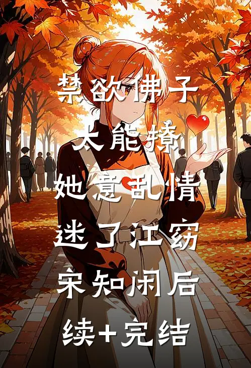 禁欲佛子太能撩，她意乱情迷了江窈宋知闲后续+完结