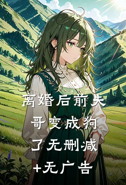 离婚后前夫哥变成狗了无删减+无广告