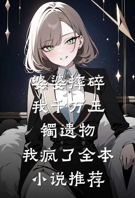 婆婆摔碎我千万玉镯遗物，我疯了全本小说推荐