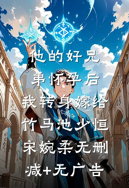 他的“好兄弟”怀孕后，我转身嫁给竹马池少恒宋婉柔无删减+无广告