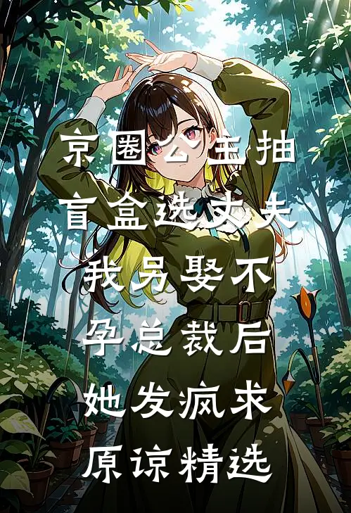 京圈公主抽盲盒选丈夫，我另娶不孕总裁后她发疯求原谅精选