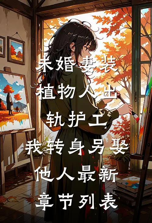 未婚妻装植物人出轨护工，我转身另娶他人最新章节列表