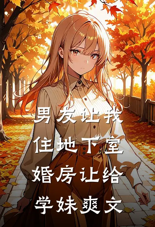 男友让我住地下室，婚房让给学妹爽文