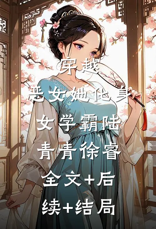 穿越：恶女她化身女学霸陆青青徐睿全文+后续+结局