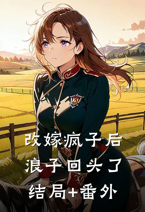 改嫁疯子后，浪子回头了结局+番外