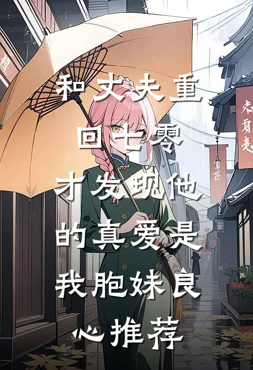 和丈夫重回七零，才发现他的真爱是我胞妹良心推荐