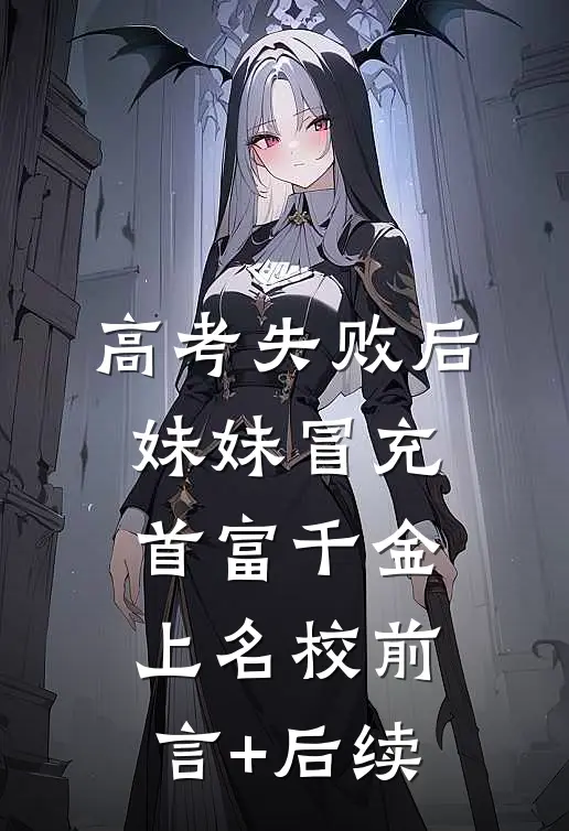 高考失败后，妹妹冒充首富千金上名校前言+后续