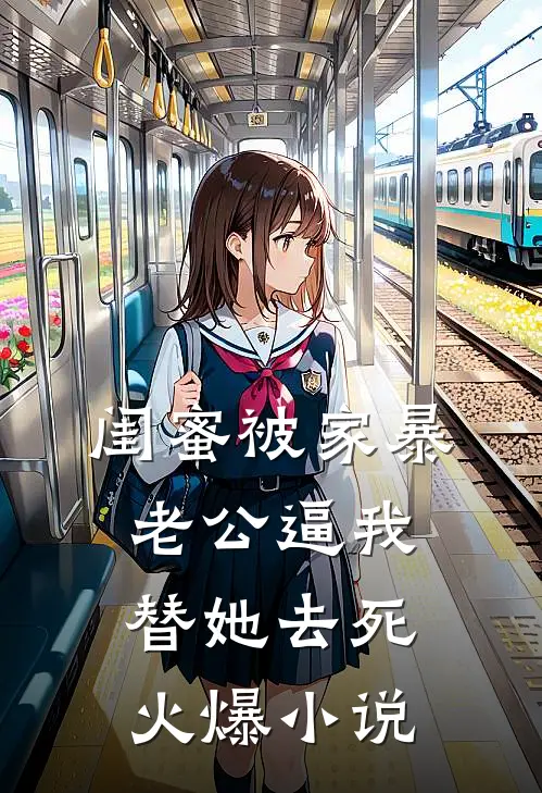 闺蜜被家暴，老公逼我替她去死火爆小说