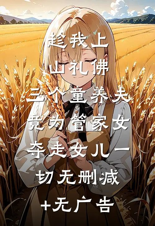 趁我上山礼佛，三个童养夫竟为管家女夺走女儿一切无删减+无广告