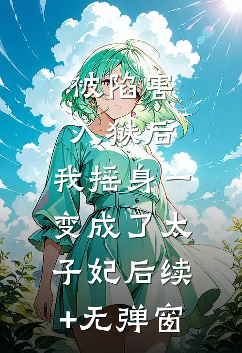 被陷害入狱后，我摇身一变成了太子妃后续+无弹窗