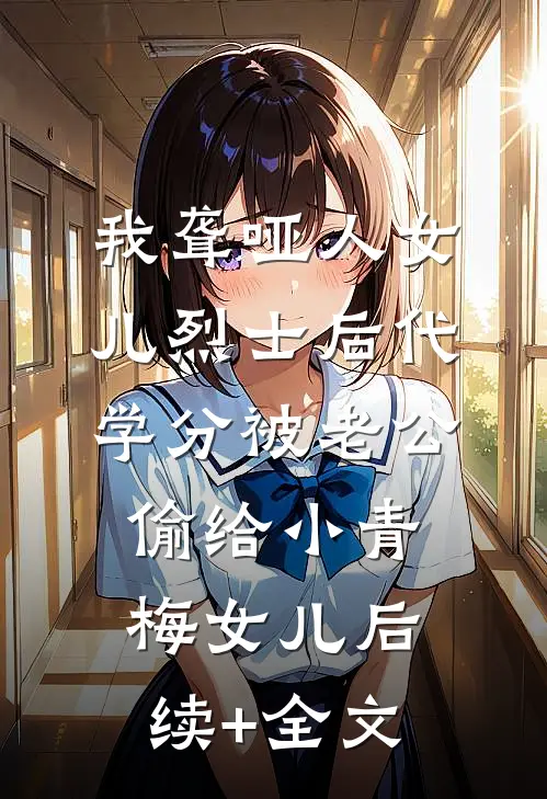 我聋哑人女儿烈士后代学分被老公偷给小青梅女儿后续+全文