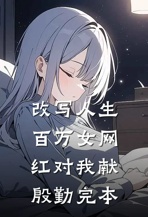 改写人生，百万女网红对我献殷勤完本
