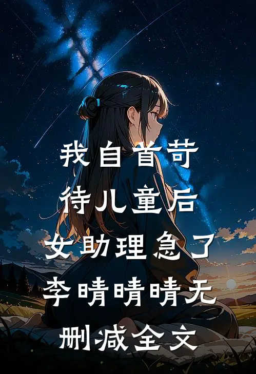 我自首苛待儿童后，女助理急了李晴晴晴无删减全文