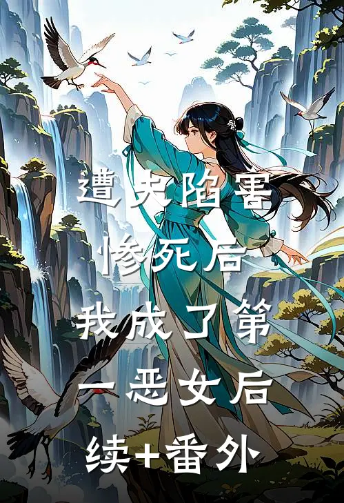 遭夫陷害惨死后，我成了第一恶女后续+番外