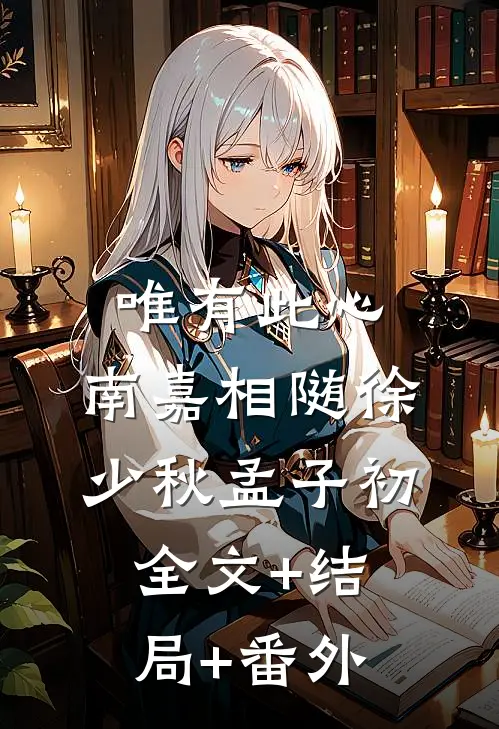 唯有此心,南嘉相随徐少秋孟子初全文+结局+番外