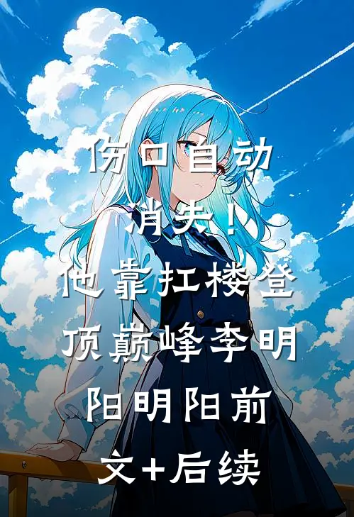 伤口自动消失！他靠扛楼登顶巅峰李明阳明阳:前文+后续