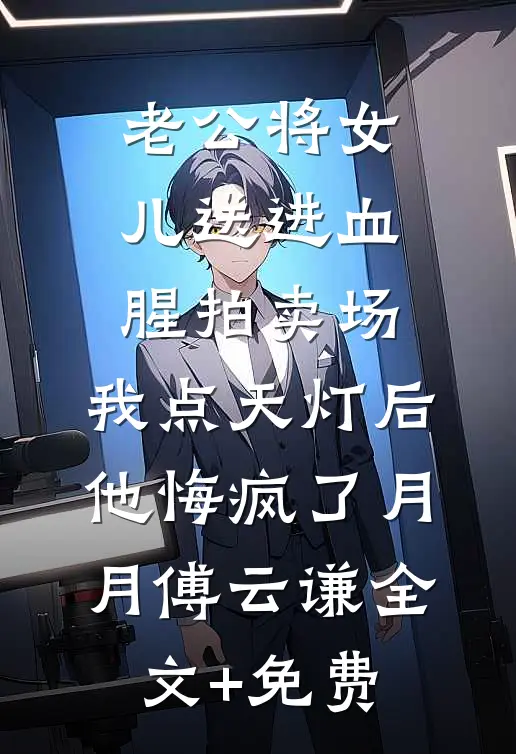 老公将女儿送进血腥拍卖场，我点天灯后他悔疯了月月傅云谦全文+免费