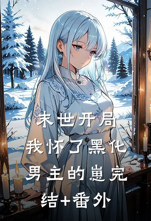 末世开局：我怀了黑化男主的崽完结+番外