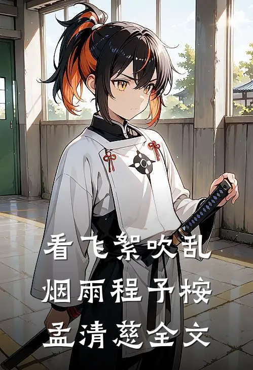 看飞絮吹乱烟雨程予桉孟清慈全文