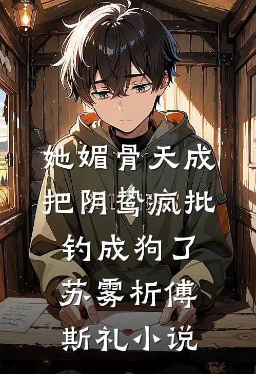 她媚骨天成，把阴鸷疯批钓成狗了苏雾析傅斯礼小说