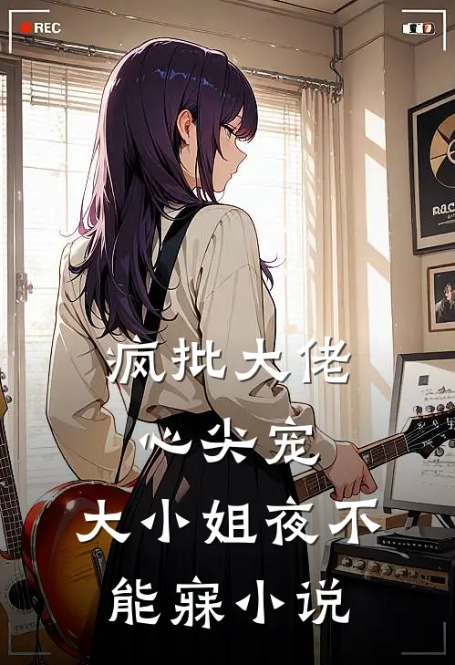 疯批大佬心尖宠，大小姐夜不能寐小说