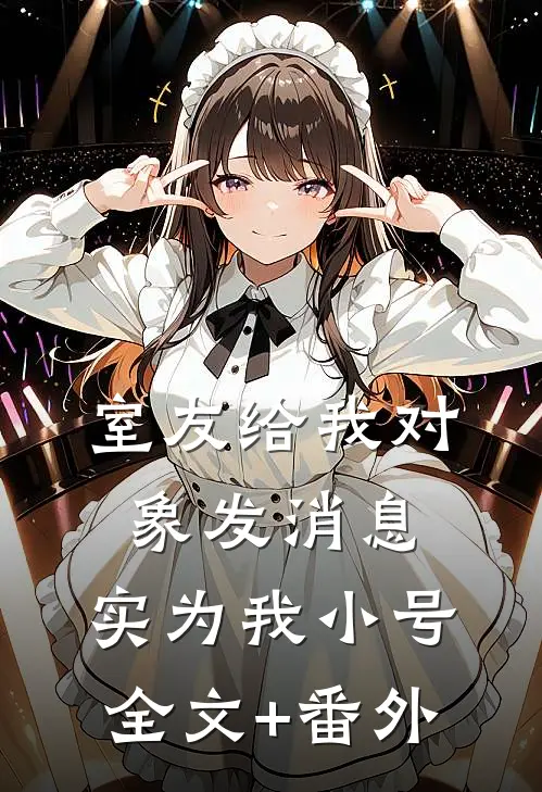 室友给我对象发消息，实为我小号全文+番外