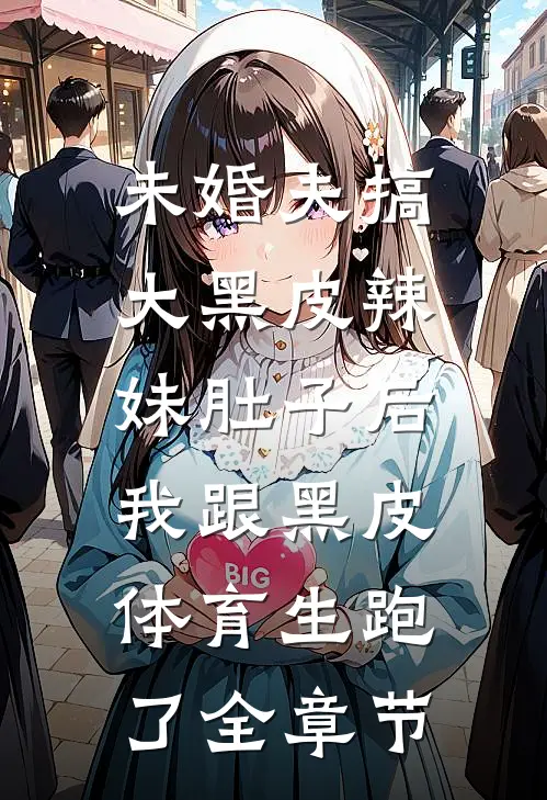 未婚夫搞大黑皮辣妹肚子后，我跟黑皮体育生跑了全章节