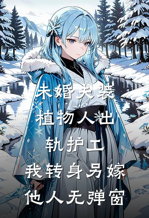 未婚夫装植物人出轨护工，我转身另嫁他人无弹窗
