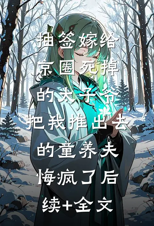 抽签嫁给京圈死掉的太子爷，把我推出去的童养夫悔疯了后续+全文