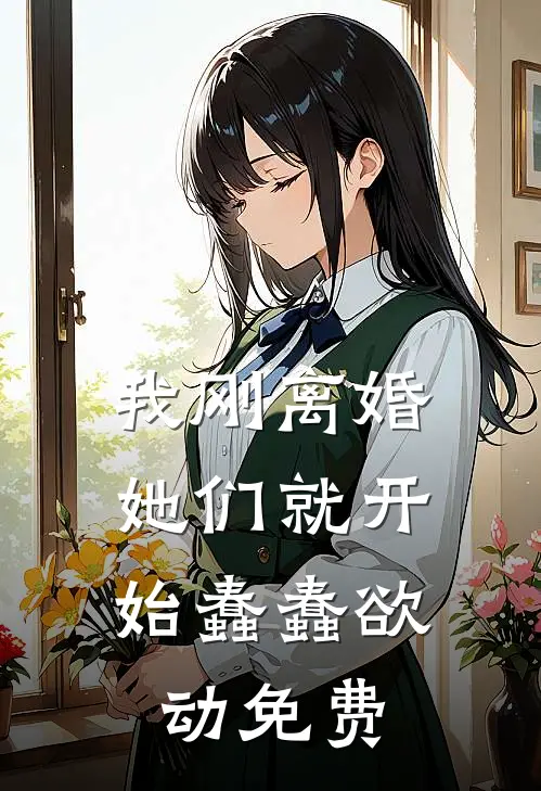我刚离婚，她们就开始蠢蠢欲动免费