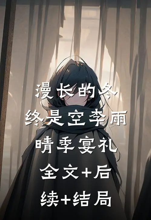 漫长的冬，终是空李雨晴季宴礼:全文+后续+结局