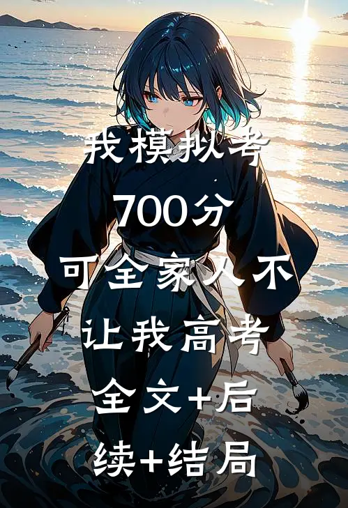 我模拟考700分，可全家人不让我高考:全文+后续+结局