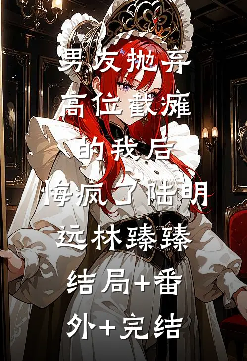 男友抛弃高位截瘫的我后，悔疯了陆明远林臻臻:结局+番外+完结