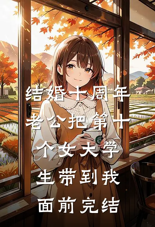 结婚十周年，老公把第十个女大学生带到我面前完结