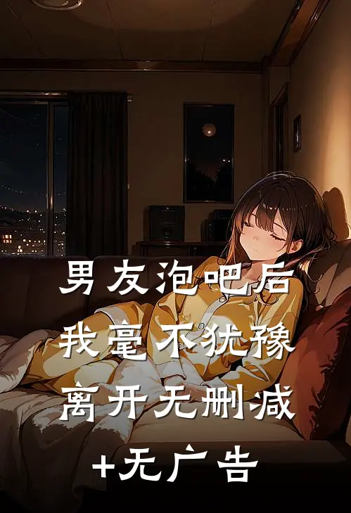 男友泡吧后，我毫不犹豫离开无删减+无广告