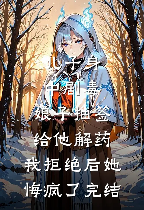 儿子身中剧毒，娘子抽签给他解药，我拒绝后她悔疯了完结