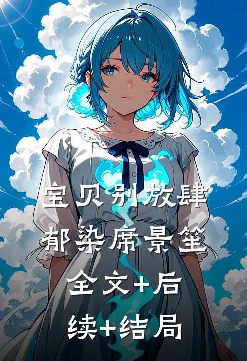宝贝别放肆郁染席景笙:全文+后续+结局