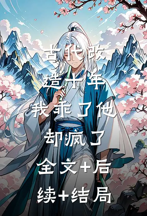 古代改造十年，我乖了他却疯了:全文+后续+结局
