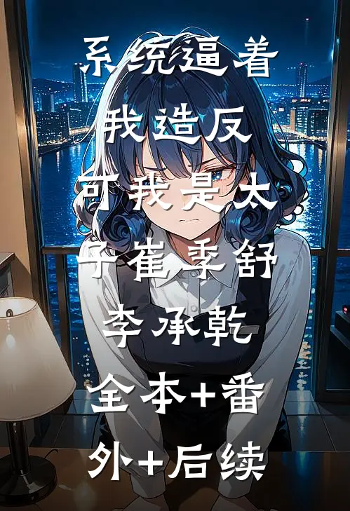 系统逼着我造反，可我是太子崔季舒李承乾:全本+番外+后续