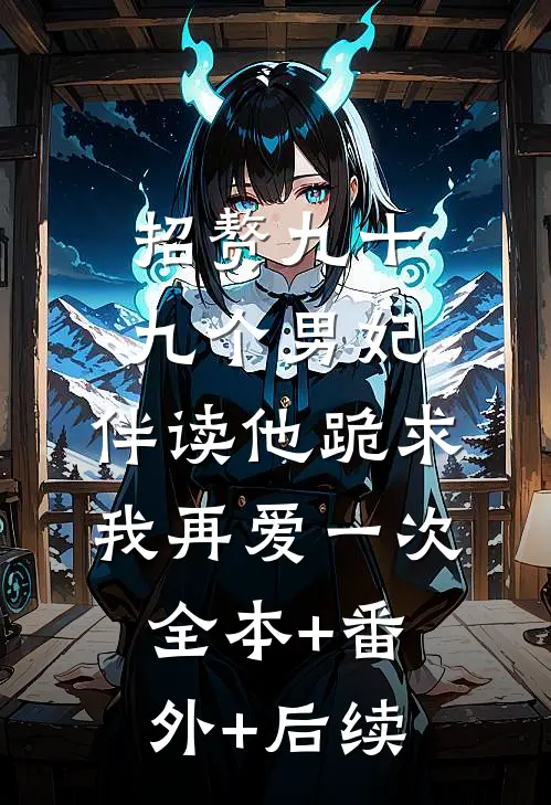 招赘九十九个男妃，伴读他跪求我再爱一次全本+番外+后续