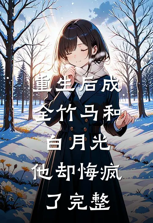 重生后成全竹马和白月光，他却悔疯了完整