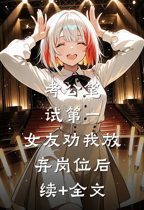 考公笔试第一，女友劝我放弃岗位后续+全文