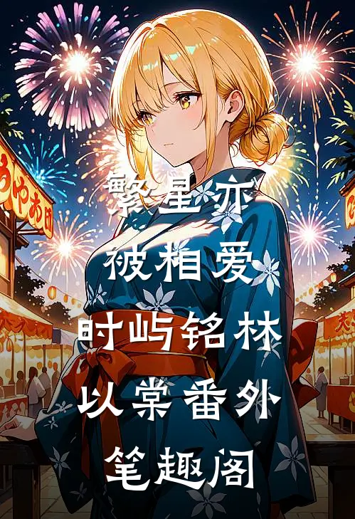 繁星亦被相爱：时屿铭林以棠番外笔趣阁