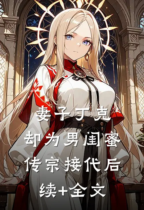 妻子丁克，却为男闺蜜传宗接代后续+全文