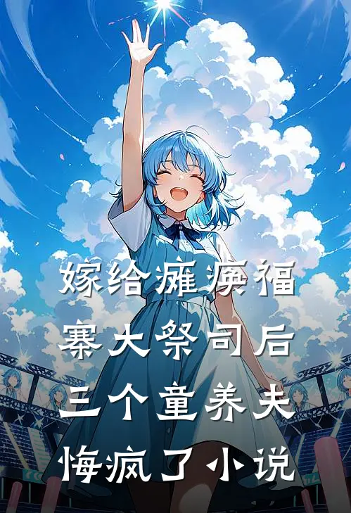 嫁给瘫痪福寨大祭司后，三个童养夫悔疯了小说