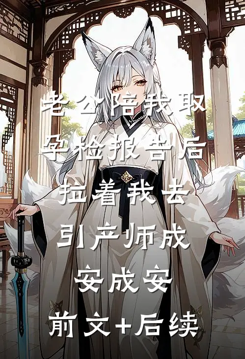 老公陪我取孕检报告后，拉着我去引产师成安成安:前文+后续