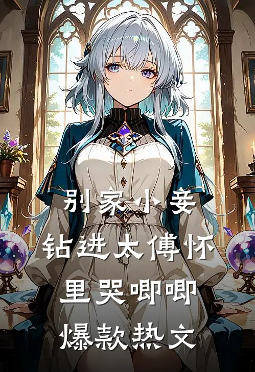 别家小妾，钻进太傅怀里哭唧唧爆款热文