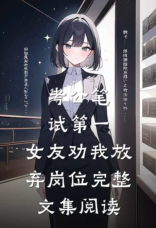 考公笔试第一，女友劝我放弃岗位完整文集阅读
