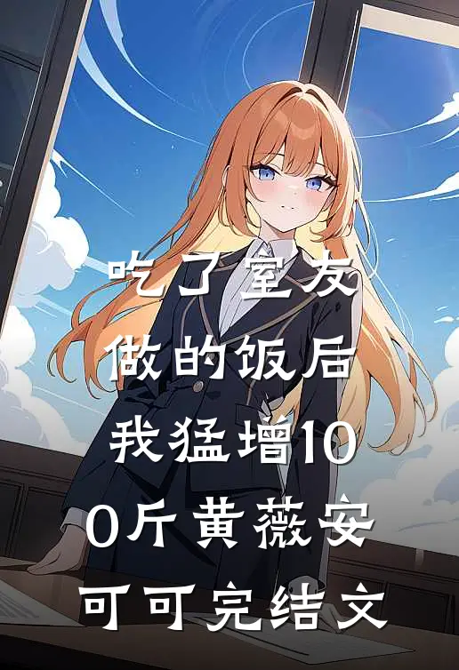 吃了室友做的饭后，我猛增100斤黄薇安可可完结文